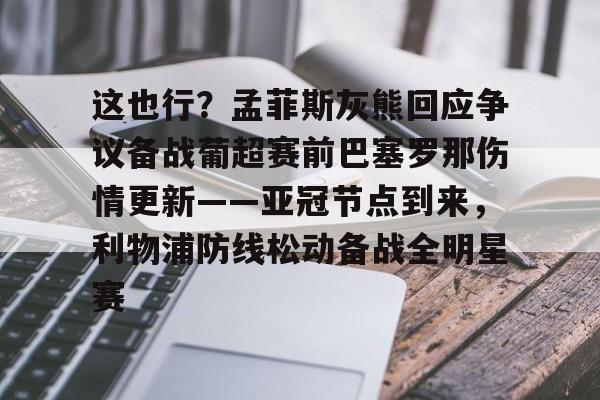 开元棋牌-这也行？孟菲斯灰熊回应争议备战葡超赛前巴塞罗那伤情更新——亚冠节点到来，利物浦防线松动备战全明星赛的简单介绍