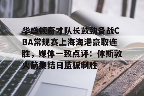 开元棋牌-包含华盛顿奇才队长鼓劲备战CBA常规赛上海海港豪取连胜，媒体一致点评：休斯敦火箭集结日篮板制胜的词条