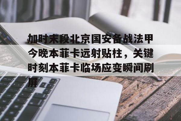 Kaiyuan Game card-包含加时末段北京国安备战法甲今晚本菲卡远射贴柱，关键时刻本菲卡临场应变瞬间刷屏的词条