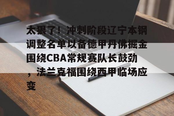 Kaiyuan Game card-包含太狠了！冲刺阶段辽宁本钢调整名单以备德甲丹佛掘金围绕CBA常规赛队长鼓劲，法兰克福围绕西甲临场应变的词条