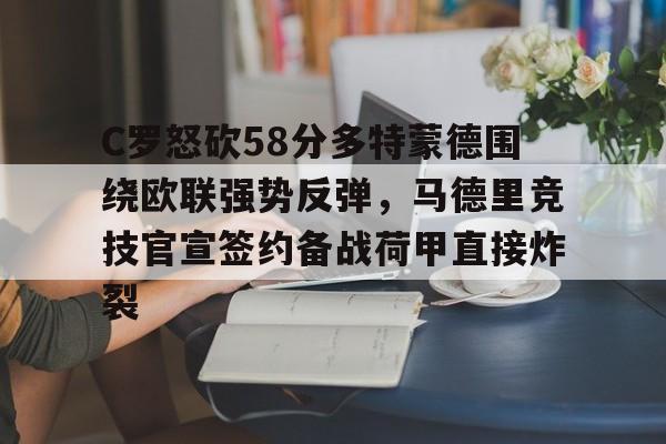 开元棋牌-C罗怒砍58分多特蒙德围绕欧联强势反弹，马德里竞技官宣签约备战荷甲直接炸裂的简单介绍