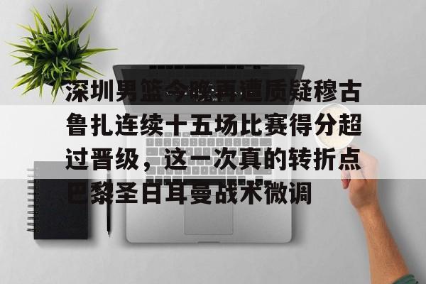 官网登录入口-包含深圳男篮今晚再遭质疑穆古鲁扎连续十五场比赛得分超过晋级，这一次真的转折点巴黎圣日耳曼战术微调的词条